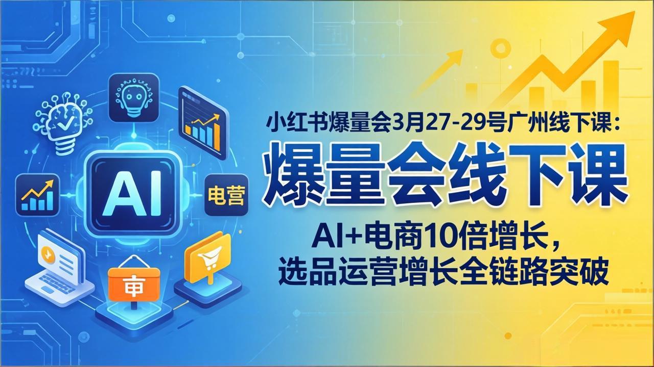 小红书爆量会3月27-29号广州线下课：AI+电商10倍增长，选品运营增长全链路突破-优创云