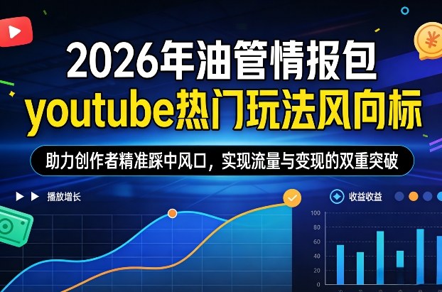 2026年油管情报包，youtube热门玩法风向标，助力创作者精准踩中风口，实现流量与变现的双重突破(更新0330)-优创云