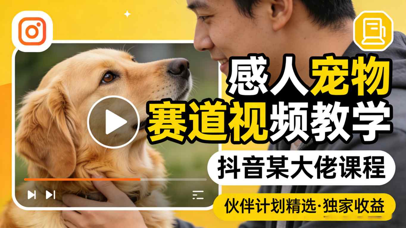 感人宠物赛道视频教学，抖音某大佬课程，可做伙伴计划精选独家收益-优创云