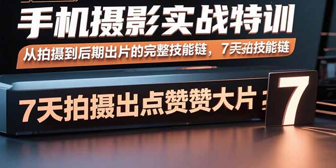 手机摄影实战特训，从拍摄到后期出片的完整技能链，7天拍出点赞大片-优创云