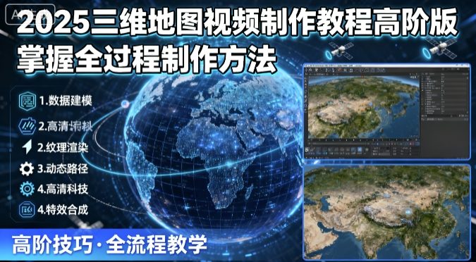 2025三维地图视频制作教程高阶版，掌握全过程制作方法-优创云