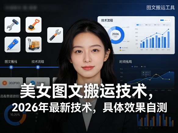 美女图文搬运技术，2026年最新技术，具体效果自测-优创云