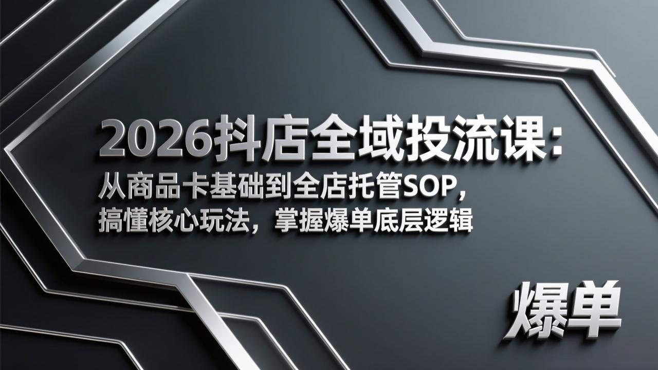 2026抖店全域投流课：从商品卡基础到全店托管SOP，搞懂核心玩法，掌握爆单底层逻辑-优创云