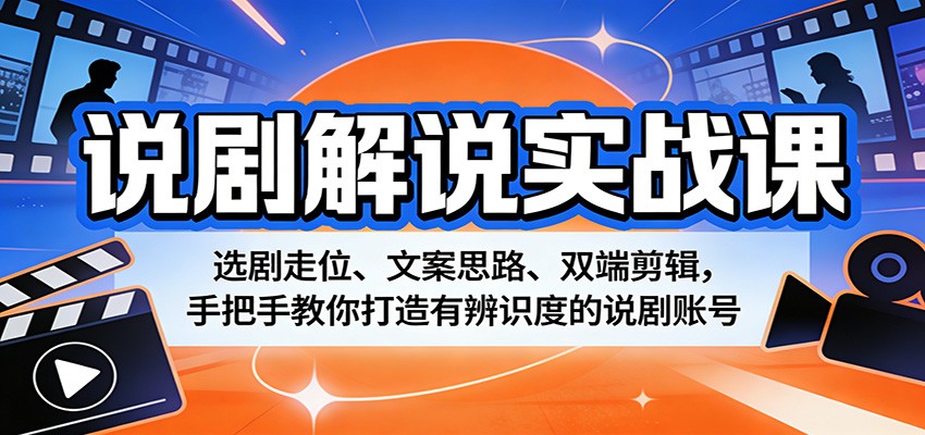 说剧解说实战课：选剧走位、文案思路、双端剪辑，手把手教你打造有辨识度的说剧账号-优创云
