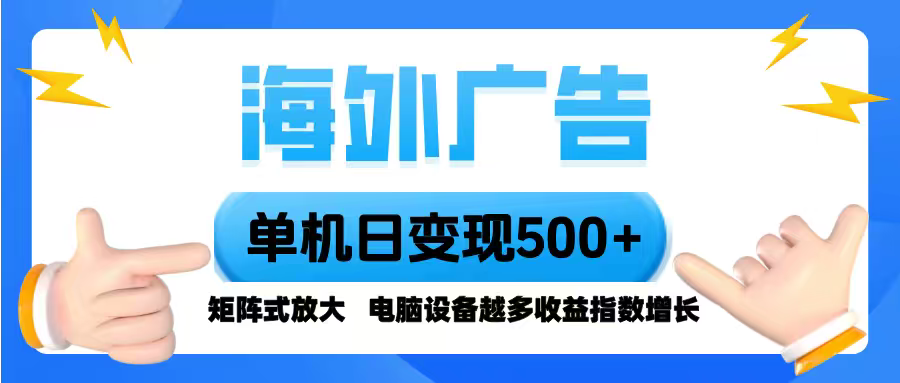 海外广告 单机单日变现500+ 脚本全自动操作，设备越多，收益翻倍，小白...-优创云