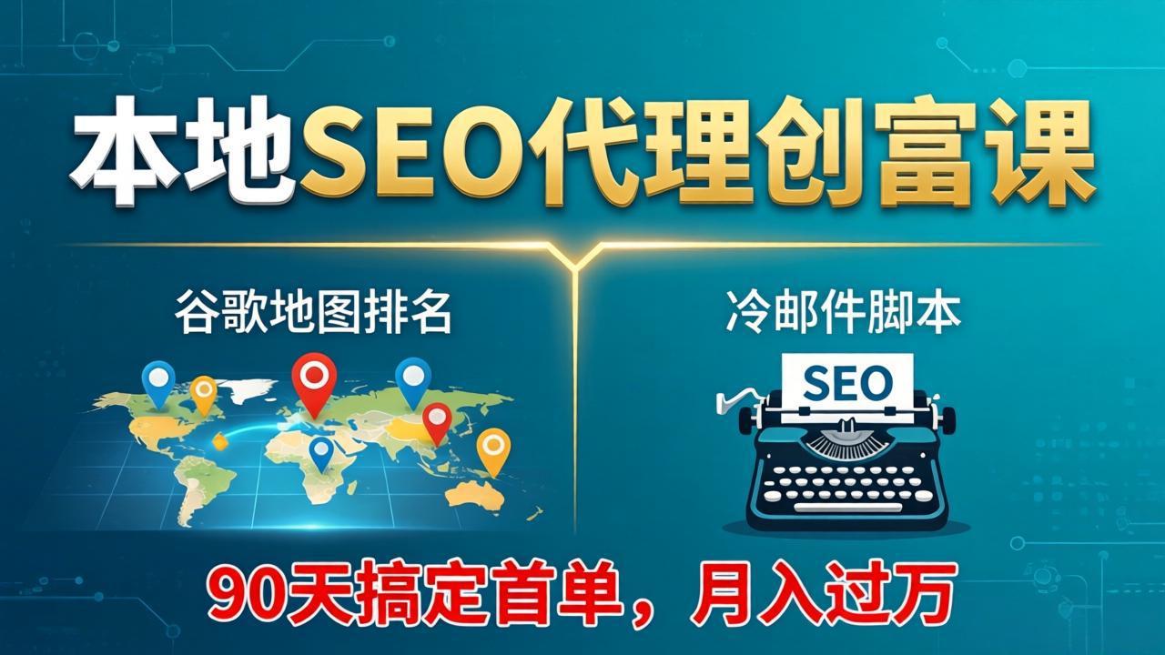 本地SEO代理创富课：谷歌地图排名+冷邮件脚本，90天搞定首单，月入过万实战体系-优创云