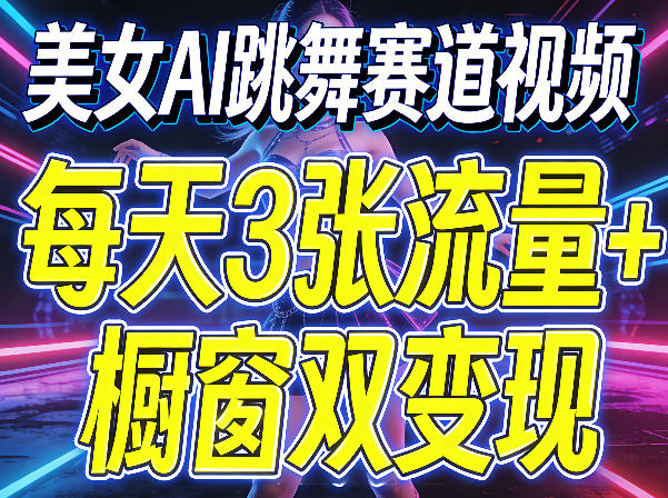 美女AI跳舞赛道视频，每天3张流量+橱窗双变现，新手保姆级制作教学-优创云